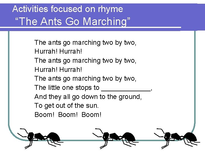 Activities focused on rhyme “The Ants Go Marching” The ants go marching two by