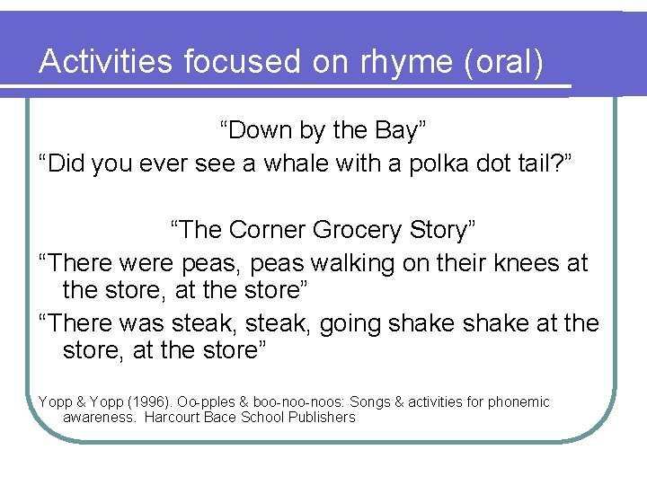 Activities focused on rhyme (oral) “Down by the Bay” “Did you ever see a