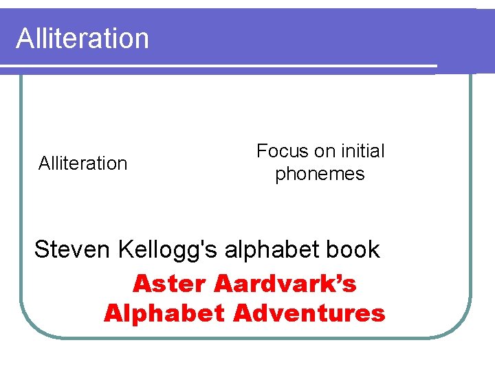 Alliteration Focus on initial phonemes Steven Kellogg's alphabet book Aster Aardvark’s Alphabet Adventures 