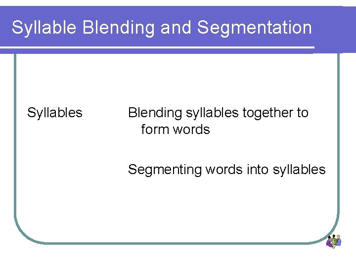 Syllable Blending and Segmentation Syllables Blending syllables together to form words Segmenting words into