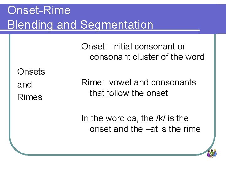 Onset-Rime Blending and Segmentation Onset: initial consonant or consonant cluster of the word Onsets