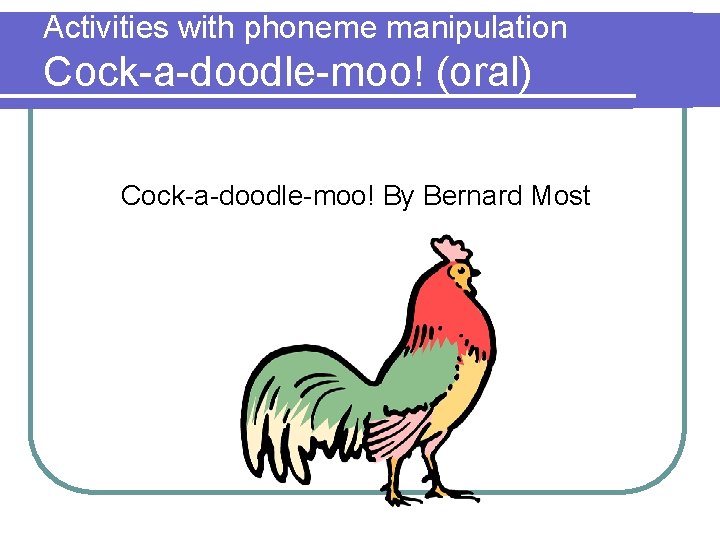 Activities with phoneme manipulation Cock-a-doodle-moo! (oral) Cock-a-doodle-moo! By Bernard Most 