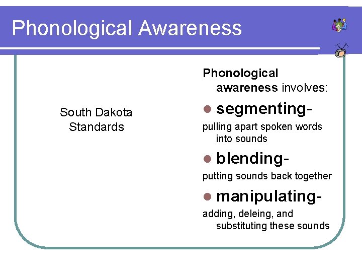 Phonological Awareness Phonological awareness involves: South Dakota Standards l segmentingpulling apart spoken words into