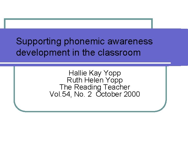 Supporting phonemic awareness development in the classroom Hallie Kay Yopp Ruth Helen Yopp The