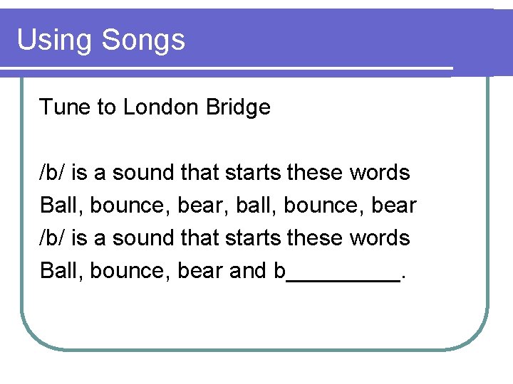 Using Songs Tune to London Bridge /b/ is a sound that starts these words