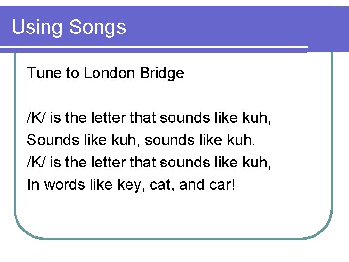 Using Songs Tune to London Bridge /K/ is the letter that sounds like kuh,