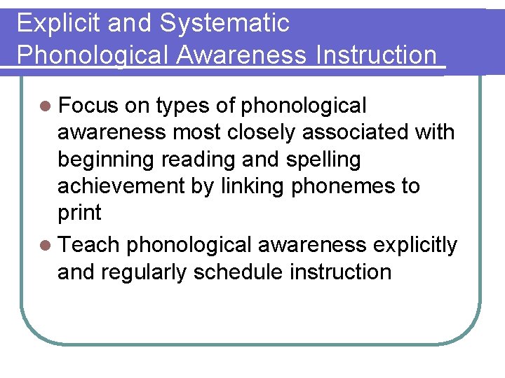 Explicit and Systematic Phonological Awareness Instruction l Focus on types of phonological awareness most