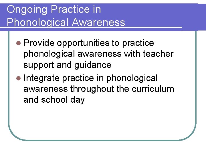 Ongoing Practice in Phonological Awareness l Provide opportunities to practice phonological awareness with teacher