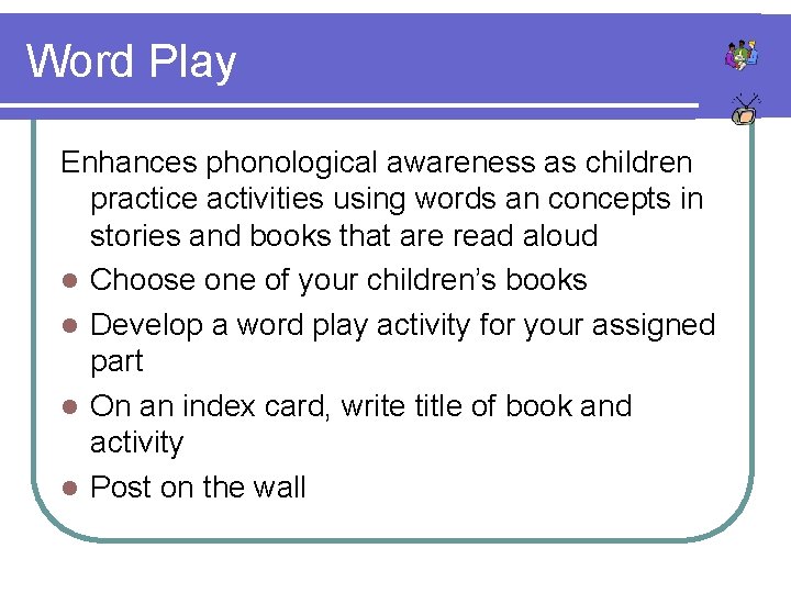 Word Play Enhances phonological awareness as children practice activities using words an concepts in