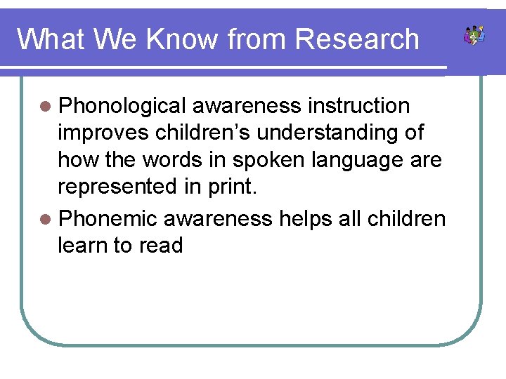 What We Know from Research l Phonological awareness instruction improves children’s understanding of how