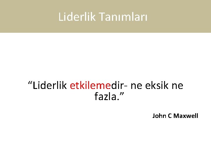 Liderlik Tanımları “Liderlik etkilemedir- ne eksik ne fazla. ” John C Maxwell 