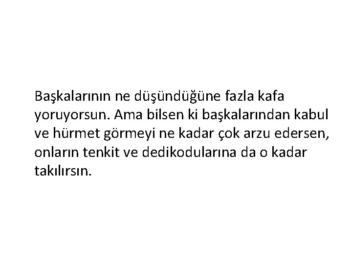 Başkalarının ne düşündüğüne fazla kafa yoruyorsun. Ama bilsen ki başkalarından kabul ve hürmet görmeyi