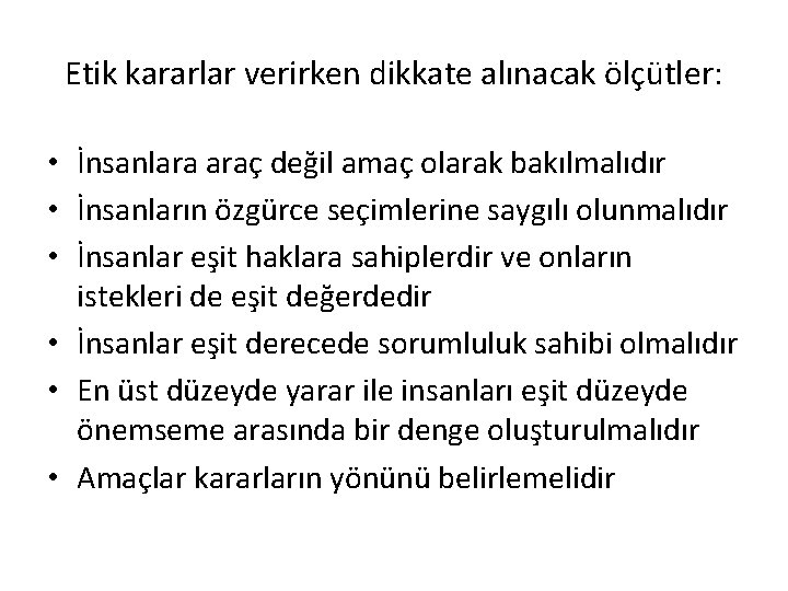 Etik kararlar verirken dikkate alınacak ölçütler: • İnsanlara araç değil amaç olarak bakılmalıdır •