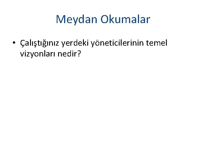 Meydan Okumalar • Çalıştığınız yerdeki yöneticilerinin temel vizyonları nedir? 