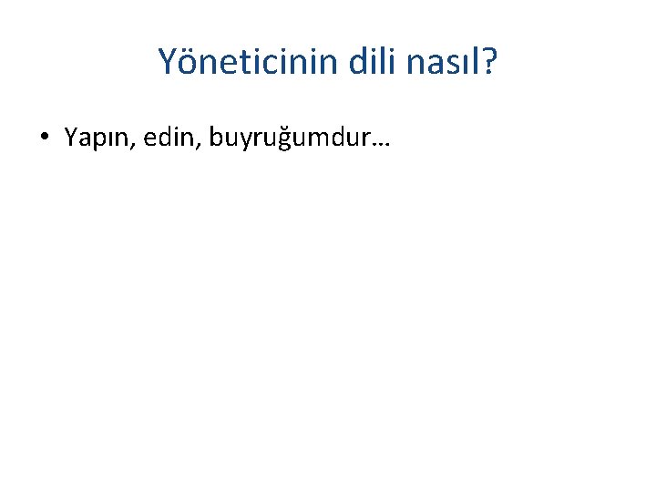 Yöneticinin dili nasıl? • Yapın, edin, buyruğumdur… 