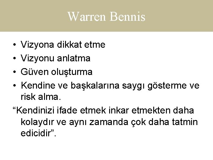 Warren Bennis • • Vizyona dikkat etme Vizyonu anlatma Güven oluşturma Kendine ve başkalarına