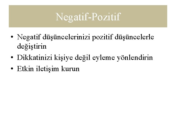 Negatif-Pozitif • Negatif düşüncelerinizi pozitif düşüncelerle değiştirin • Dikkatinizi kişiye değil eyleme yönlendirin •