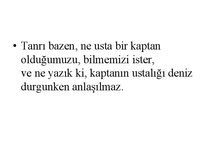  • Tanrı bazen, ne usta bir kaptan olduğumuzu, bilmemizi ister, ve ne yazık