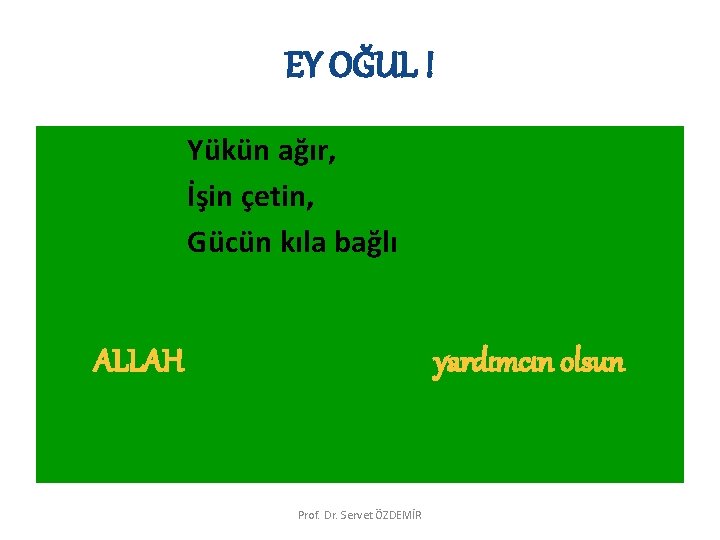 EY OĞUL ! Yükün ağır, İşin çetin, Gücün kıla bağlı ALLAH yardımcın olsun Prof.