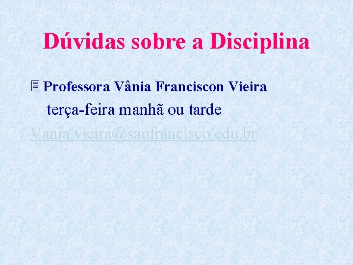 Dúvidas sobre a Disciplina 3 Professora Vânia Franciscon Vieira terça-feira manhã ou tarde Vania.