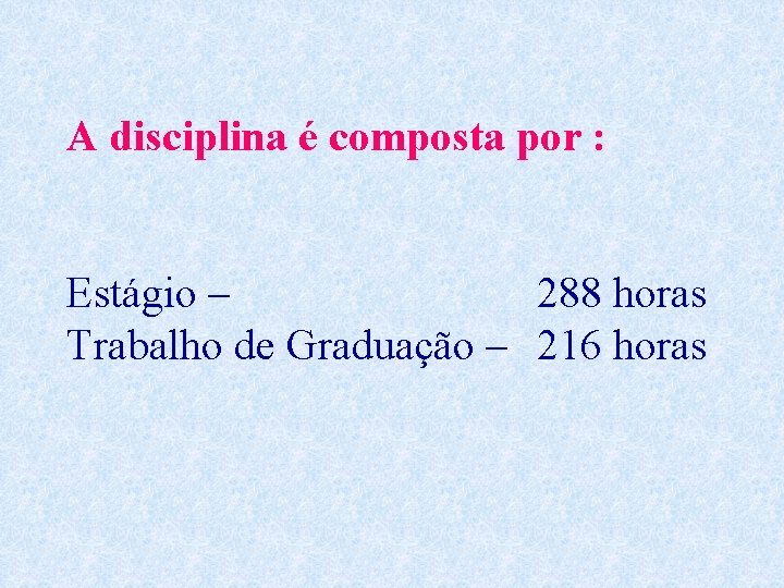 A disciplina é composta por : Estágio – 288 horas Trabalho de Graduação –