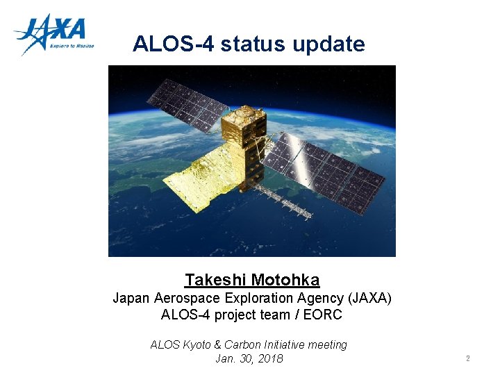 ALOS-4 status update Takeshi Motohka Japan Aerospace Exploration Agency (JAXA) ALOS-4 project team /