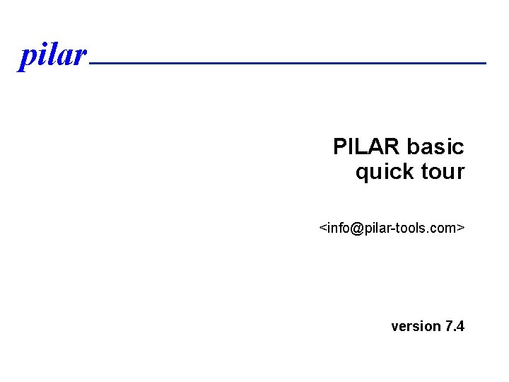 pilar PILAR basic quick tour <info@pilar-tools. com> version 7. 4 