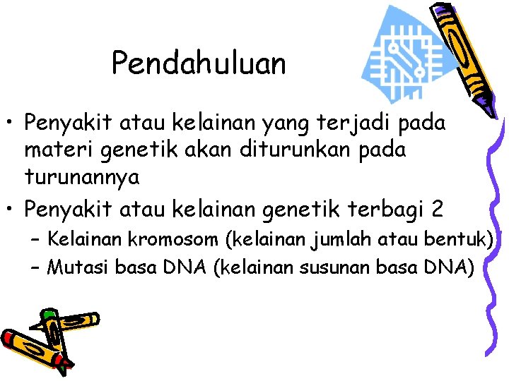 Pendahuluan • Penyakit atau kelainan yang terjadi pada materi genetik akan diturunkan pada turunannya