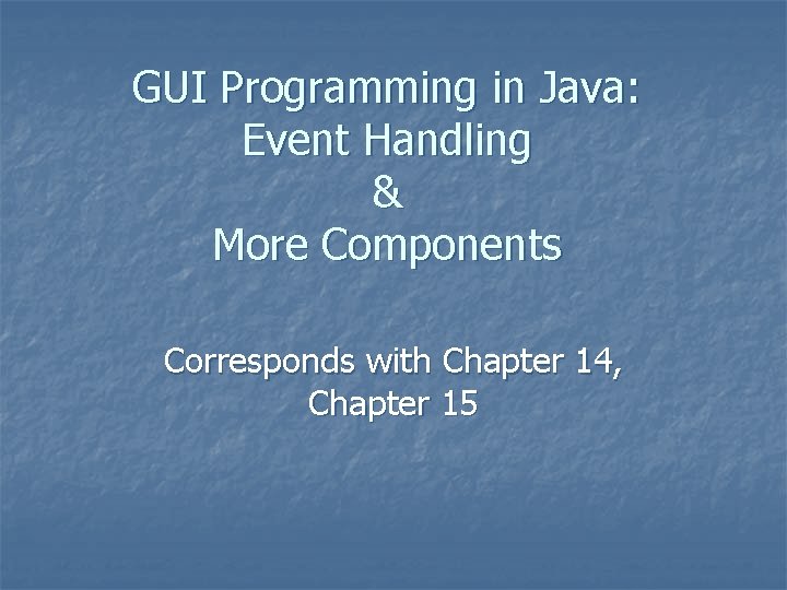 GUI Programming in Java: Event Handling & More Components Corresponds with Chapter 14, Chapter