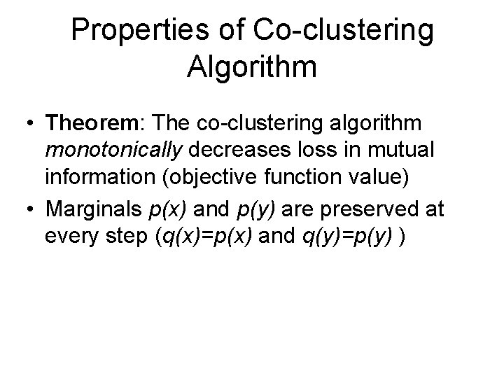 Properties of Co-clustering Algorithm • Theorem: The co-clustering algorithm monotonically decreases loss in mutual