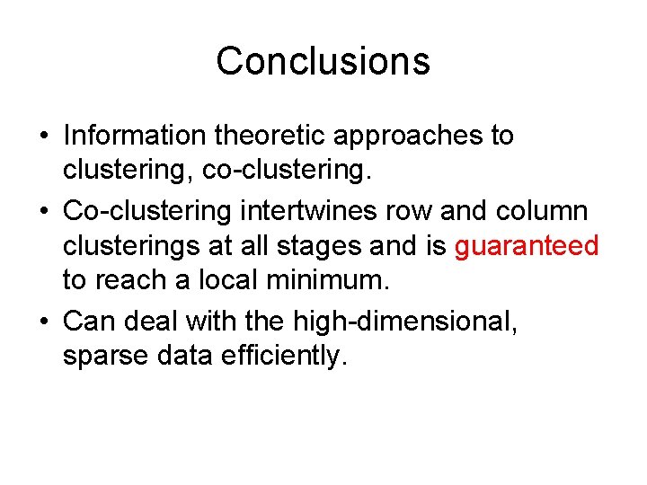 Conclusions • Information theoretic approaches to clustering, co-clustering. • Co-clustering intertwines row and column