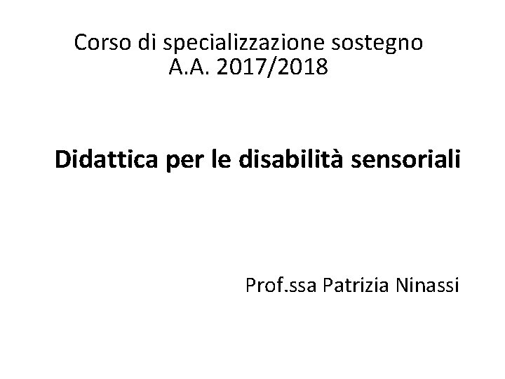 Corso di specializzazione sostegno A. A. 2017/2018 Didattica per le disabilità sensoriali Prof. ssa