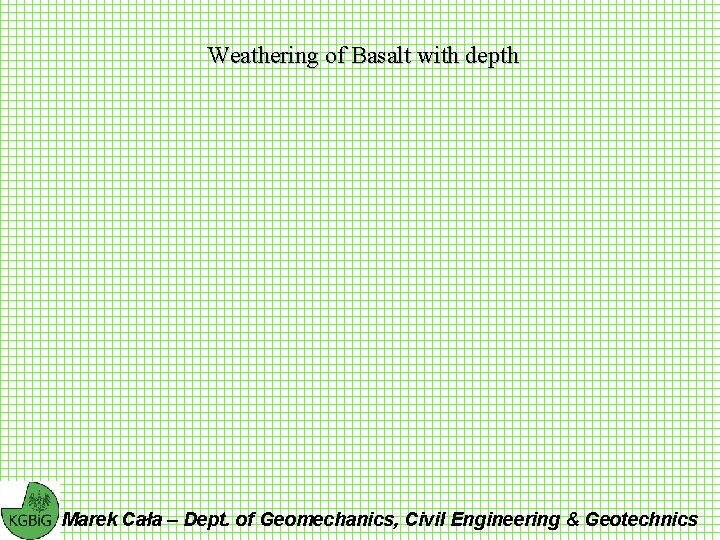 Weathering of Basalt with depth Marek Cała – Dept. of Geomechanics, Civil Engineering &