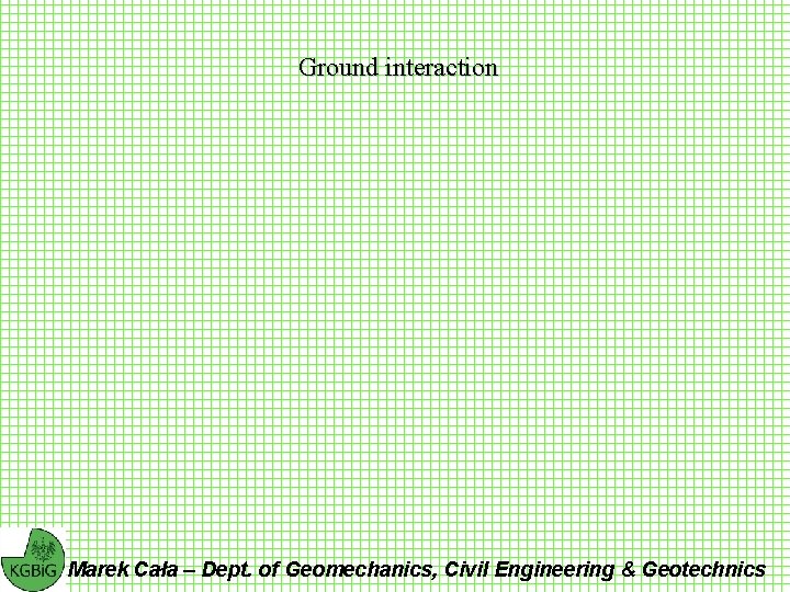 Ground interaction Marek Cała – Dept. of Geomechanics, Civil Engineering & Geotechnics 