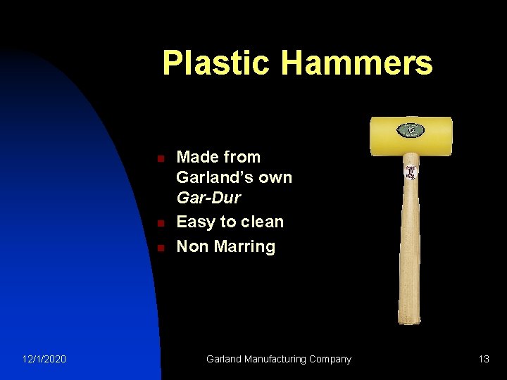 Plastic Hammers n n n 12/1/2020 Made from Garland’s own Gar-Dur Easy to clean