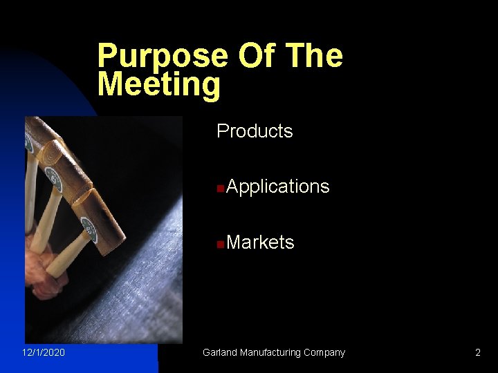 Purpose Of The Meeting Products 12/1/2020 n Applications n Markets Garland Manufacturing Company 2