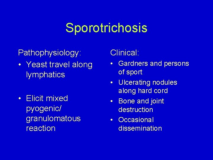 Sporotrichosis Pathophysiology: • Yeast travel along lymphatics • Elicit mixed pyogenic/ granulomatous reaction Clinical: