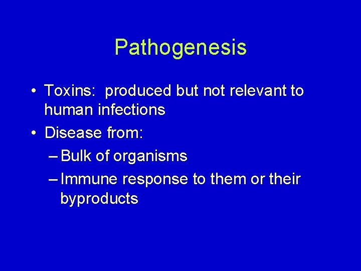 Pathogenesis • Toxins: produced but not relevant to human infections • Disease from: –