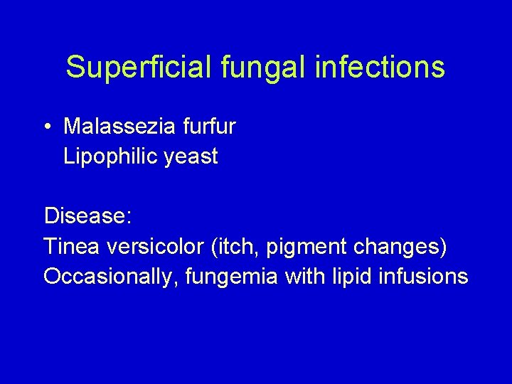 Superficial fungal infections • Malassezia furfur Lipophilic yeast Disease: Tinea versicolor (itch, pigment changes)