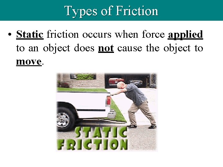 Types of Friction • Static friction occurs when force applied to an object does