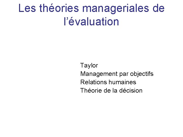 Les théories manageriales de l’évaluation Taylor Management par objectifs Relations humaines Théorie de la