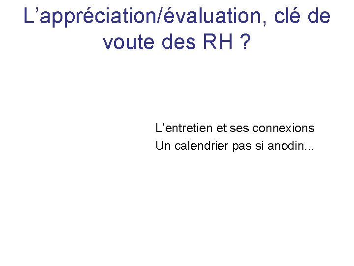 L’appréciation/évaluation, clé de voute des RH ? L’entretien et ses connexions Un calendrier pas