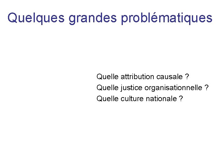 Quelques grandes problématiques Quelle attribution causale ? Quelle justice organisationnelle ? Quelle culture nationale