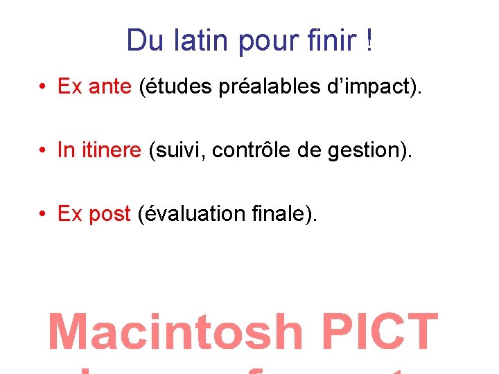 Du latin pour finir ! • Ex ante (études préalables d’impact). • In itinere