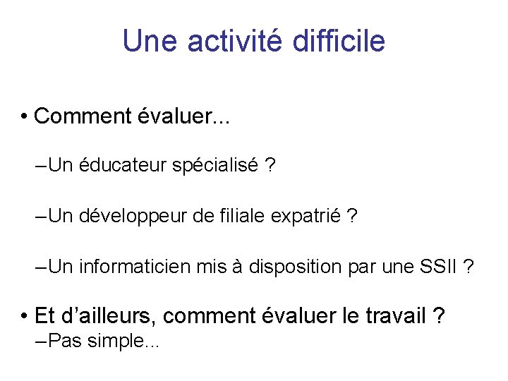 Une activité difficile • Comment évaluer. . . – Un éducateur spécialisé ? –