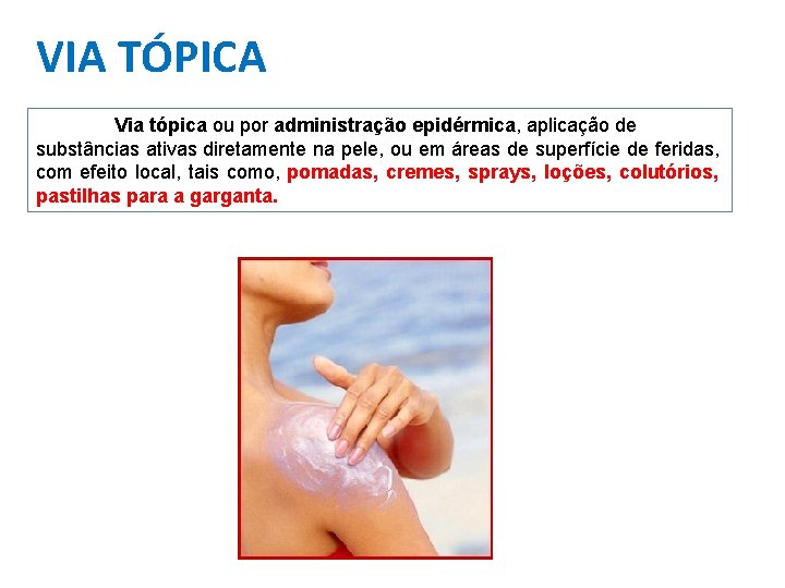 VIA TÓPICA Via tópica ou por administração epidérmica, aplicação de substâncias ativas diretamente na VIA TÓPICA Via tópica ou por administração epidérmica, aplicação de substâncias ativas diretamente na
