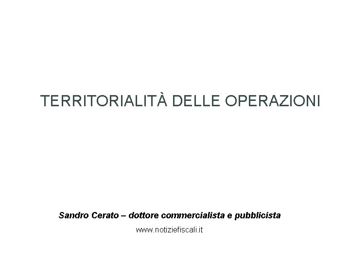 TERRITORIALITÀ DELLE OPERAZIONI Sandro Cerato – dottore commercialista e pubblicista www. notiziefiscali. it 