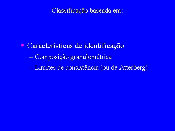 Classificação baseada em: § Características de identificação – Composição granulométrica – Limites de consistência