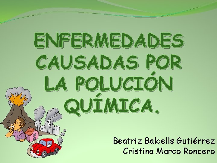 ENFERMEDADES CAUSADAS POR LA POLUCIÓN QUÍMICA. Beatriz Balcells Gutiérrez Cristina Marco Roncero 