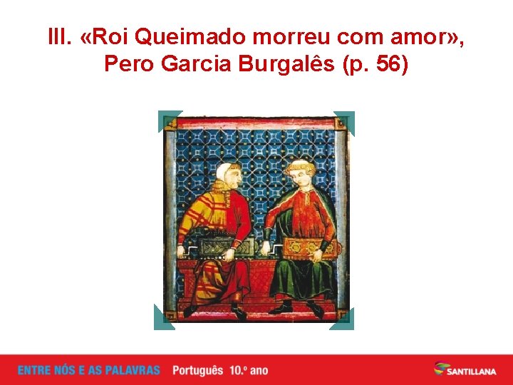 III. «Roi Queimado morreu com amor» , Pero Garcia Burgalês (p. 56) 